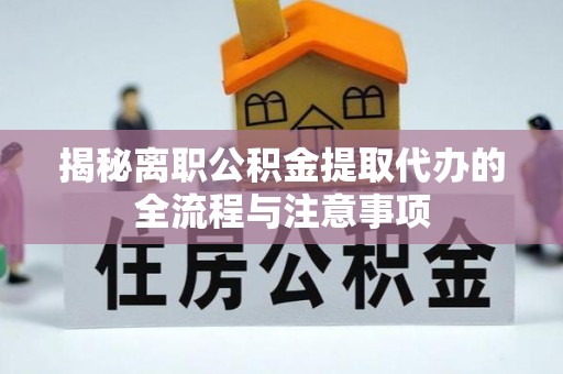 东至揭秘离职公积金提取代办的全流程与注意事项