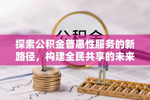 东至探索公积金普惠性服务的新路径，构建全民共享的未来