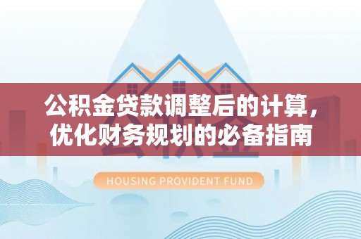 东至公积金贷款调整后的计算，优化财务规划的必备指南