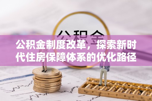 东至公积金制度改革，探索新时代住房保障体系的优化路径