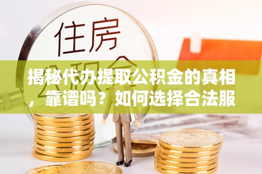 东至揭秘代办提取公积金的真相，靠谱吗？如何选择合法服务？