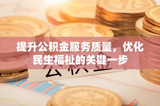 东至提升公积金服务质量，优化民生福祉的关键一步