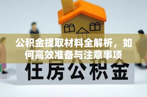 东至公积金提取材料全解析，如何高效准备与注意事项
