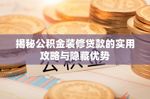 东至揭秘公积金装修贷款的实用攻略与隐藏优势