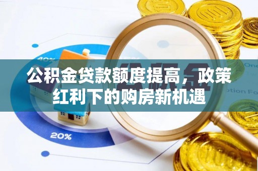 东至公积金贷款额度提高，政策红利下的购房新机遇