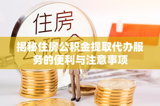 东至揭秘住房公积金提取代办服务的便利与注意事项