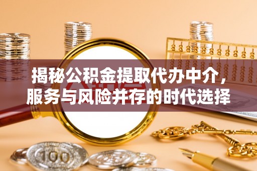 东至揭秘公积金提取代办中介，服务与风险并存的时代选择