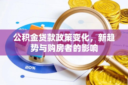 东至公积金贷款政策变化，新趋势与购房者的影响