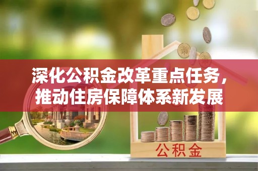东至深化公积金改革重点任务，推动住房保障体系新发展