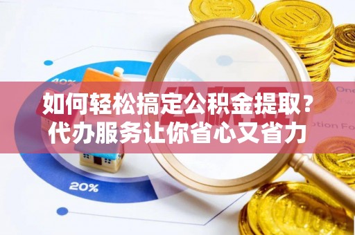 东至如何轻松搞定公积金提取？代办服务让你省心又省力