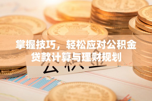东至掌握技巧，轻松应对公积金贷款计算与理财规划