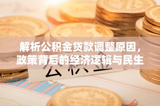 东至解析公积金贷款调整原因，政策背后的经济逻辑与民生影响