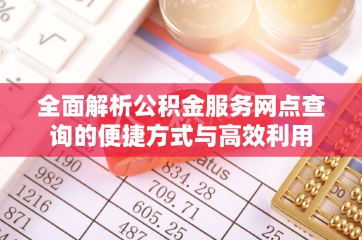 东至全面解析公积金服务网点查询的便捷方式与高效利用