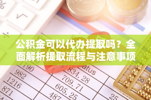 东至公积金可以代办提取吗？全面解析提取流程与注意事项