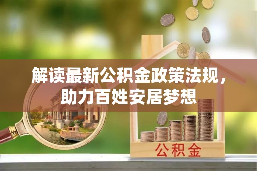 东至解读最新公积金政策法规，助力百姓安居梦想