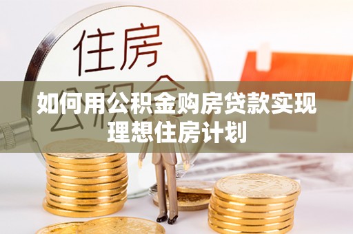 东至如何用公积金购房贷款实现理想住房计划