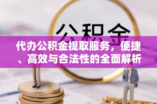 东至代办公积金提取服务，便捷、高效与合法性的全面解析