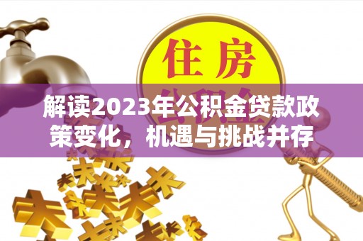 东至解读2023年公积金贷款政策变化，机遇与挑战并存