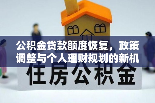 东至公积金贷款额度恢复，政策调整与个人理财规划的新机遇