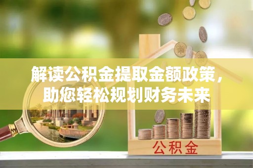 东至解读公积金提取金额政策，助您轻松规划财务未来