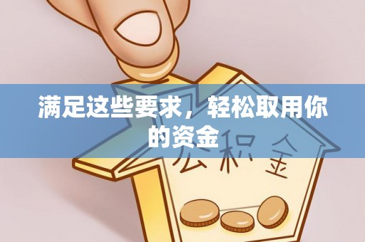 东至满足这些要求，轻松取用你的资金