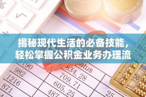 东至揭秘现代生活的必备技能，轻松掌握公积金业务办理流程