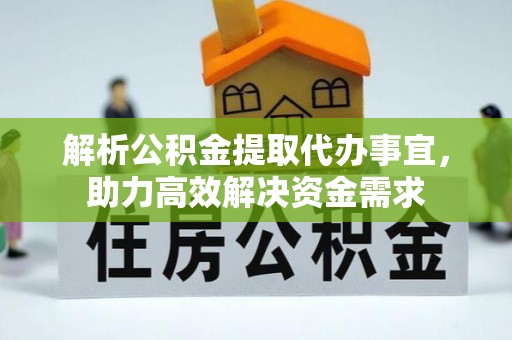 东至解析公积金提取代办事宜，助力高效解决资金需求