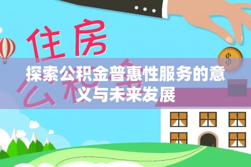 东至探索公积金普惠性服务的意义与未来发展
