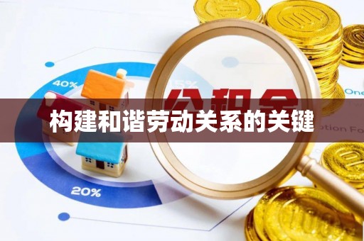 东至构建和谐劳动关系的关键