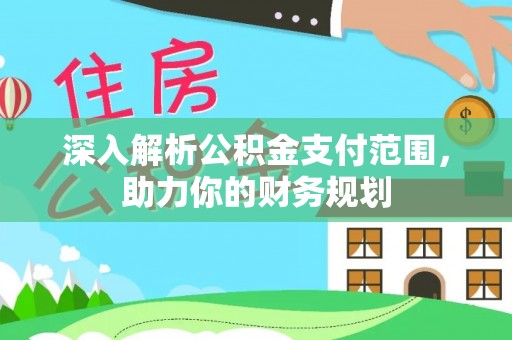 东至深入解析公积金支付范围，助力你的财务规划