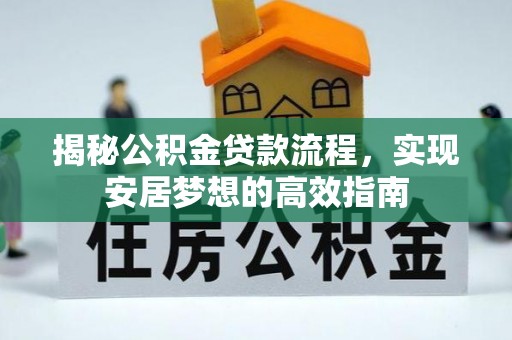 东至揭秘公积金贷款流程，实现安居梦想的高效指南