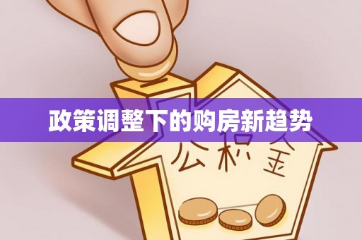 东至政策调整下的购房新趋势
