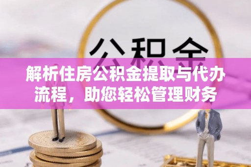 东至解析住房公积金提取与代办流程，助您轻松管理财务