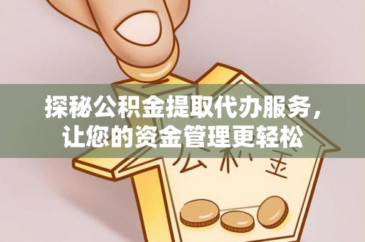 东至探秘公积金提取代办服务，让您的资金管理更轻松