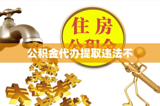 东至公积金代办提取违法不