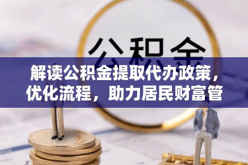 东至解读公积金提取代办政策，优化流程，助力居民财富管理
