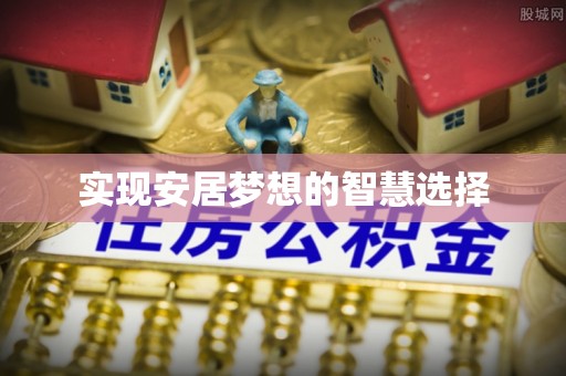 东至实现安居梦想的智慧选择
