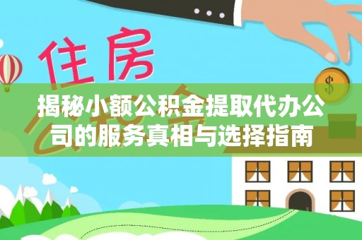 东至揭秘小额公积金提取代办公司的服务真相与选择指南