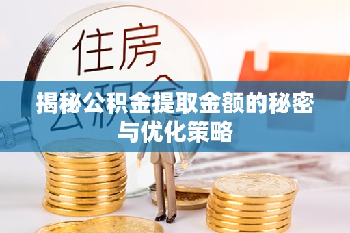东至揭秘公积金提取金额的秘密与优化策略