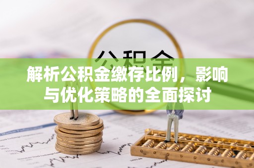 东至解析公积金缴存比例，影响与优化策略的全面探讨
