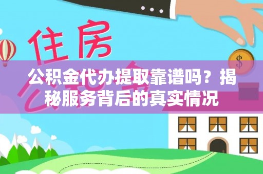 东至公积金代办提取靠谱吗？揭秘服务背后的真实情况