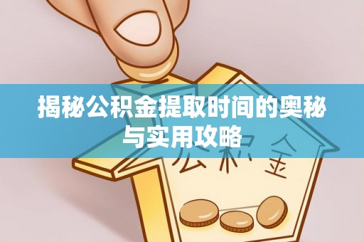 东至揭秘公积金提取时间的奥秘与实用攻略