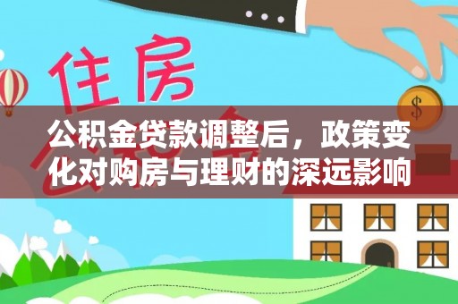 东至公积金贷款调整后，政策变化对购房与理财的深远影响