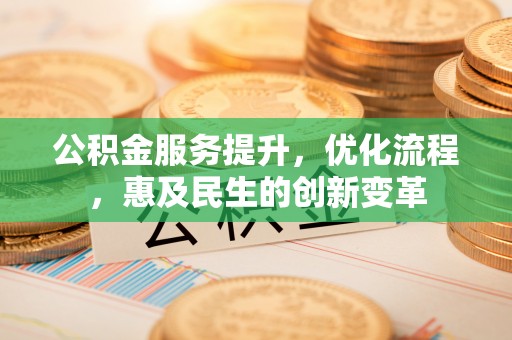东至公积金服务提升，优化流程，惠及民生的创新变革