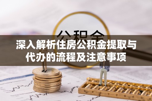 东至深入解析住房公积金提取与代办的流程及注意事项