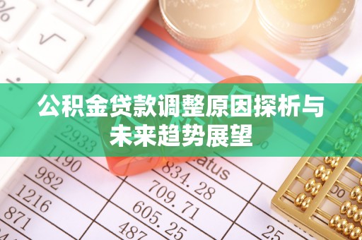 东至公积金贷款调整原因探析与未来趋势展望
