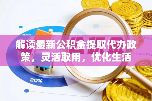 东至解读最新公积金提取代办政策，灵活取用，优化生活