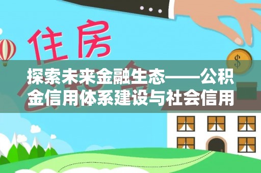 东至探索未来金融生态——公积金信用体系建设与社会信用体系的深度融合