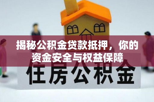 东至揭秘公积金贷款抵押，你的资金安全与权益保障