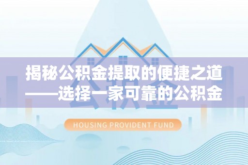 东至揭秘公积金提取的便捷之道——选择一家可靠的公积金提取代办公司